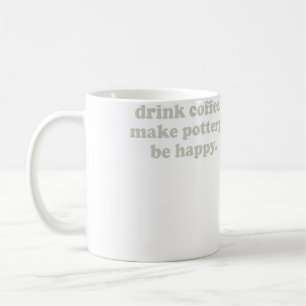 Drink Coffee Make Pottery Be Happy Funny Pottery A Mug