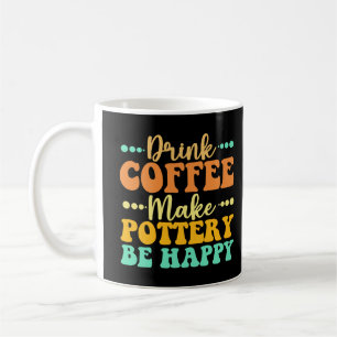 Drink Coffee Make Pottery Be Happy Mug