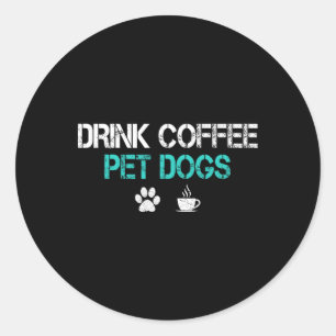 Drink Coffee Pet Dogs Funny Dog Lover Mum Dad Fath Classic Round Sticker