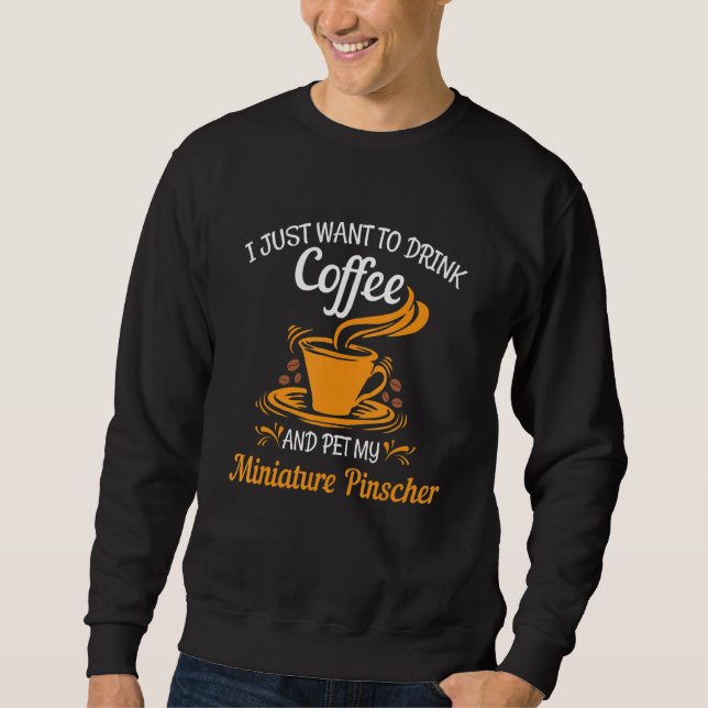 Drink coffee pet my Miniature Pinscher fun gift Sweatshirt (Front)