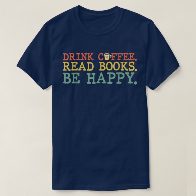 Drink Coffee Read Books Be Happy  Coffee Lover  T-Shirt (Design Front)