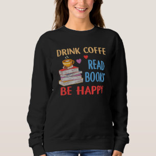 Drink Coffee Read Books Be Happy Reading Bookworm Sweatshirt