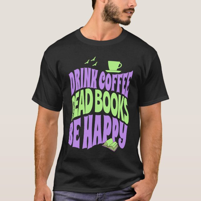 Drink Coffee Read Books Be Happy T-Shirt (Front)