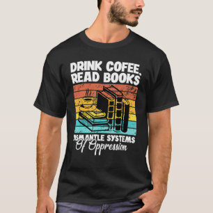 Drink Coffee Read Books Dismantle Systems Of Oppre T-Shirt