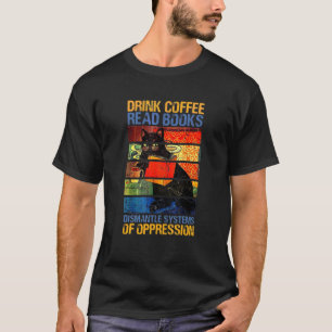 Drink Coffee Read Books Dismantle Systems Of Oppre T-Shirt