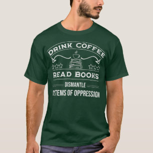 Drink Coffee Read Books Dismantle Systems Of Oppre T-Shirt