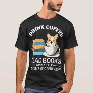 Drink Coffee Read Books Dismantle Systems Of Oppre T-Shirt