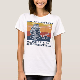 Drink Coffee Read Books Dismantle Systems Of Oppre T-Shirt