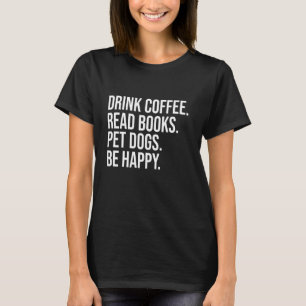 Drink Coffee Read Books Pet Dogs Be Happy Funny Do T-Shirt