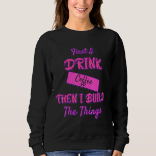 Drink Coffee Then Build The Things Funny Sassy Sar Sweatshirt