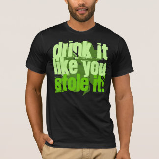 Drink It Like You Stole It! T-Shirt