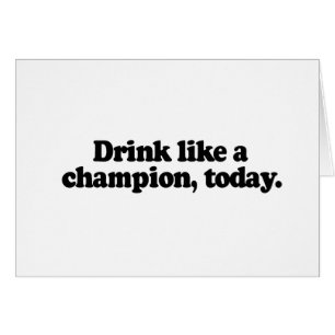 DRINK LIKE A CHAMPION TODAY