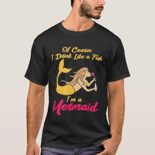 Drink Like A Fish Im A Mermaid  Wine Liquor Drinki T-Shirt