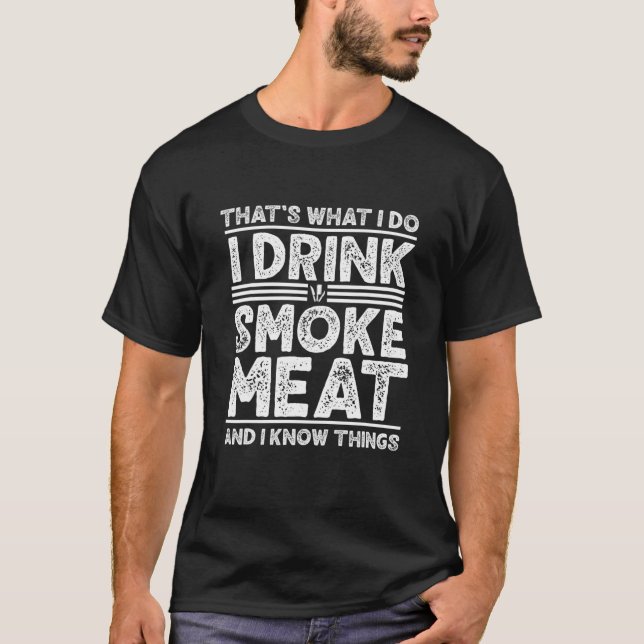 Drink Smoke Meatand I Know Things Grilling Funny B T-Shirt (Front)