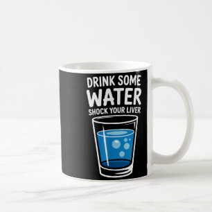Drink Some Water Shock Your Liver Funny Sarcastic  Coffee Mug