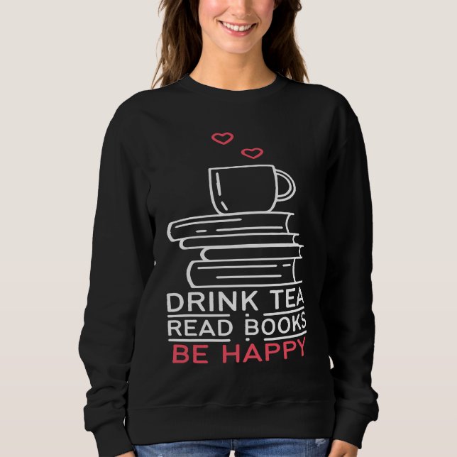 Drink Tea Read Books Be Happy  24 Sweatshirt (Front)