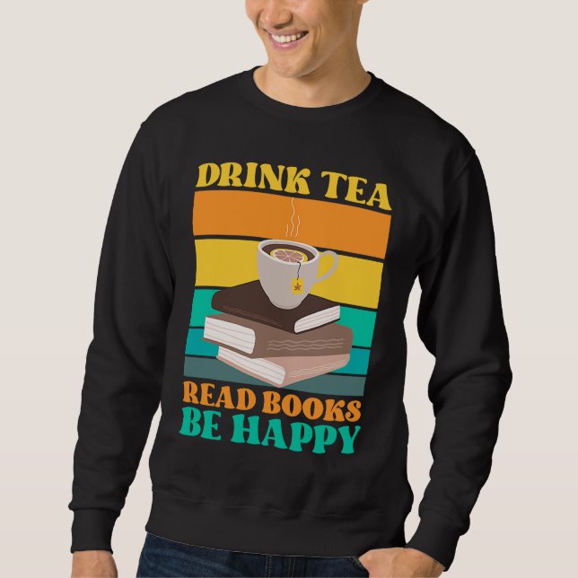 Drink Tea Read Books Be Happy Bookworm Literature Sweatshirt (Front)