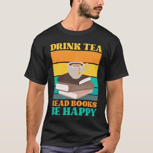 Drink Tea Read Books Be Happy Bookworm Literature T-Shirt (Front)