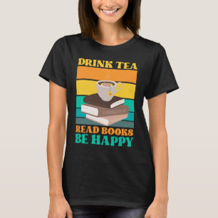 Drink Tea Read Books Be Happy Bookworm Literature T-Shirt