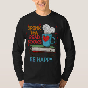 Drink Tea Read Books Be Happy I Love Reading Bookw T-Shirt