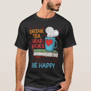 Drink Tea Read Books Be Happy I Love Reading Bookw T-Shirt