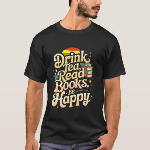Drink Tea Read Books Be Happy Quote Reading Reader T-Shirt