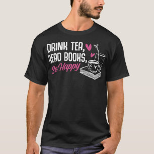 Drink Tea Read Books Be Happy Reading Books Litera T-Shirt
