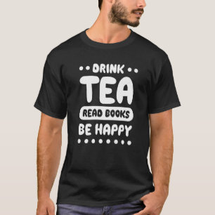 Drink Tea Read Books Be Happy Tea   14 T-Shirt