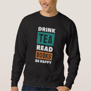 Drink Tea Read Books Be Happy Tea     4 Sweatshirt