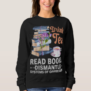 Drink Tea Read Books Dismantle Systems Of Oppressi Sweatshirt