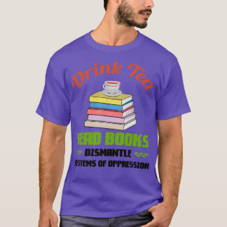 Drink Tea Read Books Dismantle Systems Of Oppressi T-Shirt