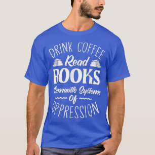 Drink Tea Read Books Dismantle Systems Of Oppressi T-Shirt