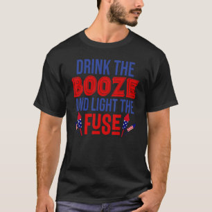 Drink The Booze And Light The Fuse 4th Of July T-Shirt
