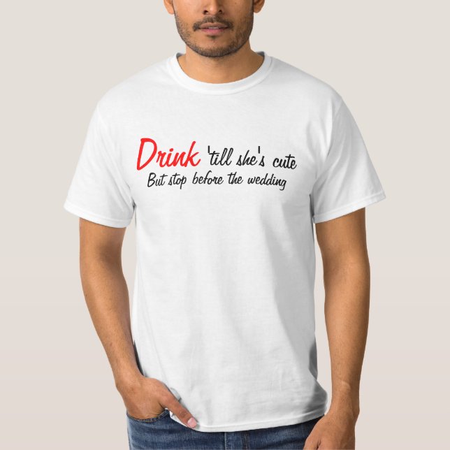 Drink 'till She's Cute T-Shirt (Front)