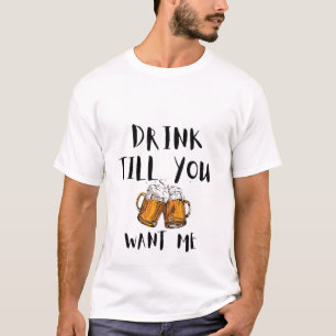 Drink till you want me  T-Shirt