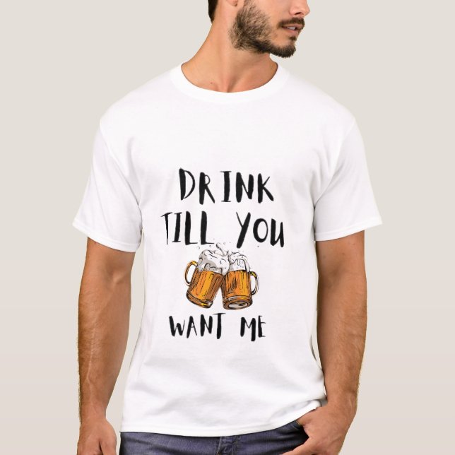 Drink till you want me  T-Shirt (Front)