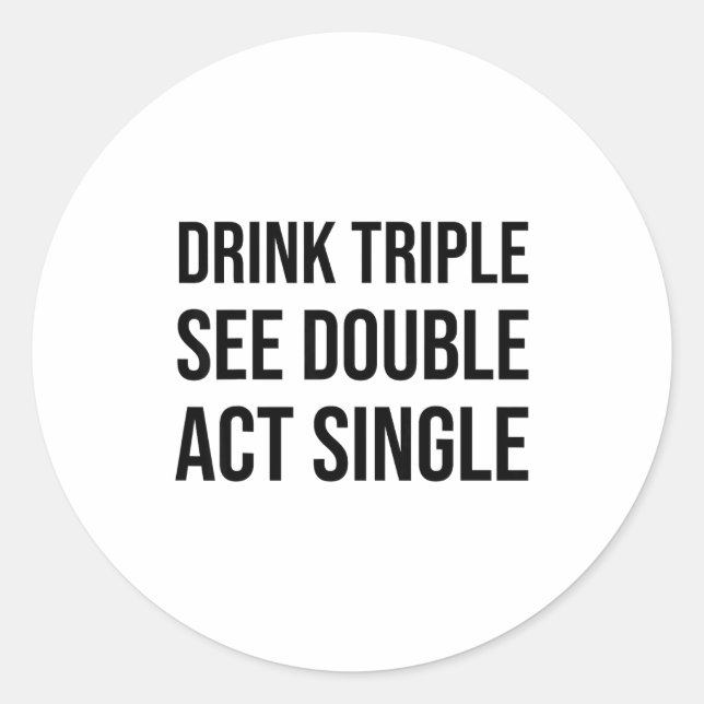 Drink Triple See Double Act Single - Funny Drinkin Classic Round Sticker (Front)