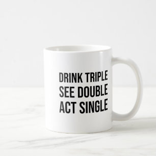 Drink Triple See Double Act Single - Funny Drinkin Coffee Mug