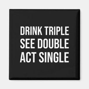 Drink Triple See Double Act Single - Funny Drinkin Magnet
