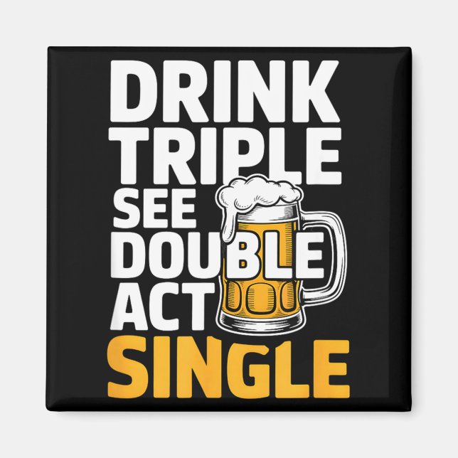 Drink Triple See Double Act Single - Funny Drinkin Magnet (Front)
