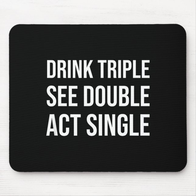 Drink Triple See Double Act Single - Funny Drinkin Mouse Pad (Front)