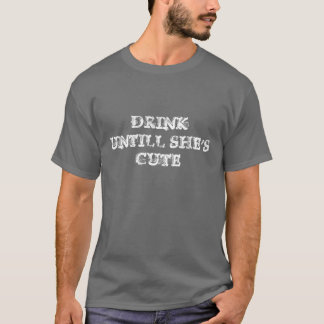 DRINK UNTILL SHE'S CUTE T-Shirt