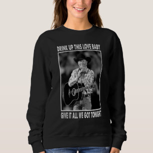 Drink Up This Love Baby Give It All We Got Tonight Sweatshirt