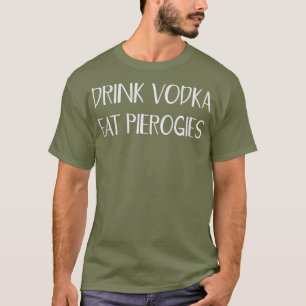 Drink Vodka Eat Perogies Funny Pierogi Polish T-Shirt