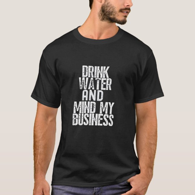 Drink Water And Mind My Business T-Shirt (Front)
