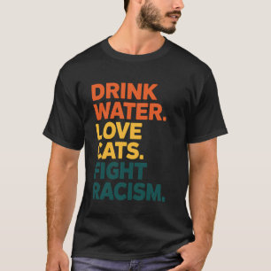 Drink Water Love Cats Fight Racism Equality T-Shirt