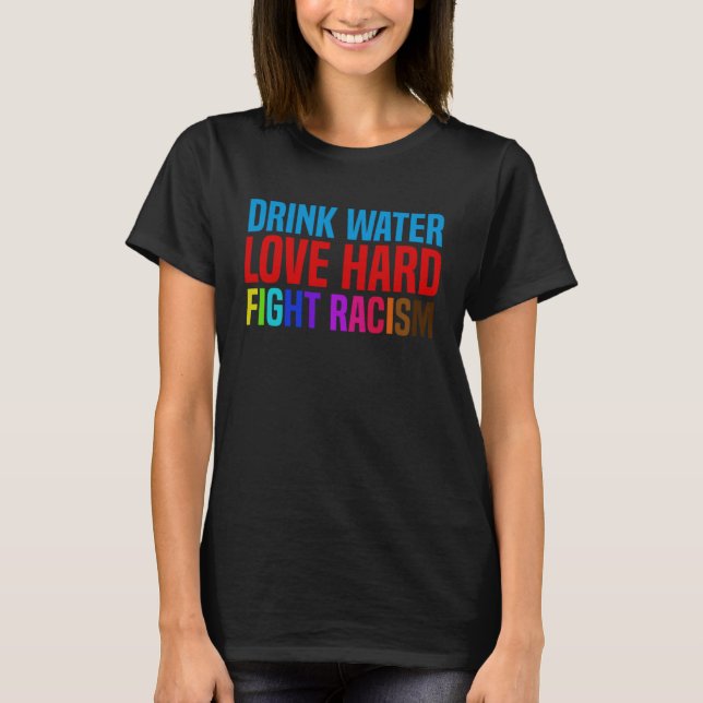 Drink Water Love Hard Fight Racism T-Shirt (Front)