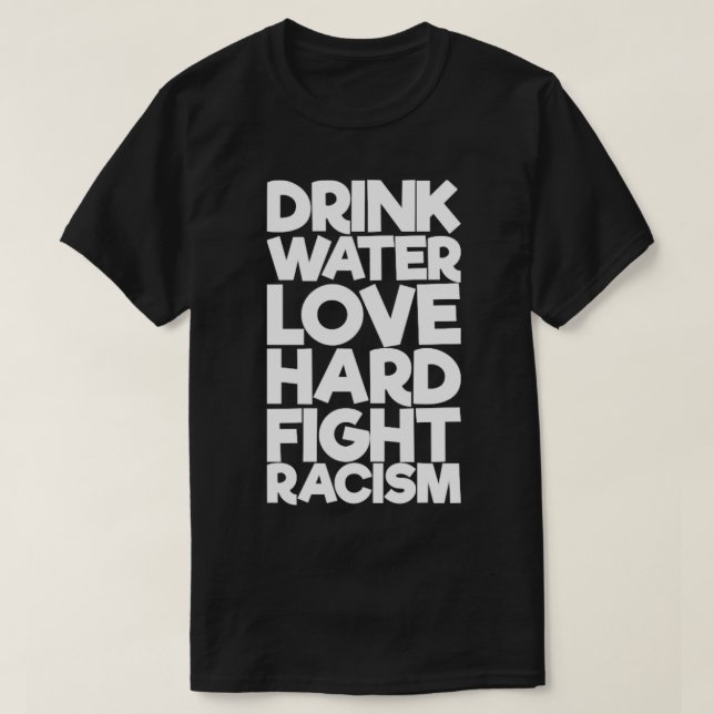 Drink Water Love Hard Fight Racism T-Shirt (Design Front)