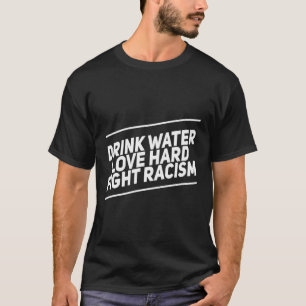 Drink Water Love Hard Fight Racism T-Shirt
