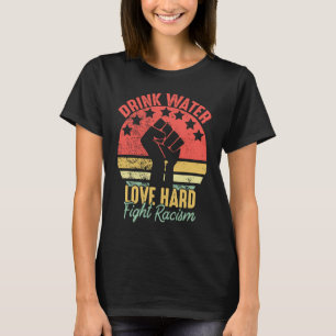 Drink Water Love Hard Fight Racism Vintage Anti Ra T-Shirt